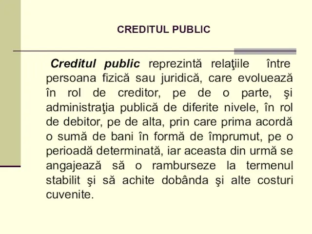 CREDITUL PUBLIC Creditul public reprezintă relaţiile între persoana fizică sau