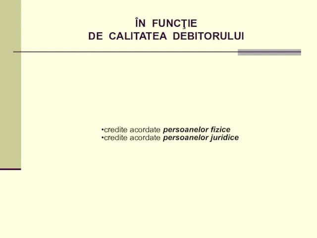 ÎN FUNCŢIE DE CALITATEA DEBITORULUI credite acordate persoanelor fizice credite acordate persoanelor juridice