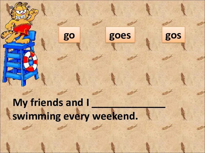 My friends and I _____________ swimming every weekend. go goes gos