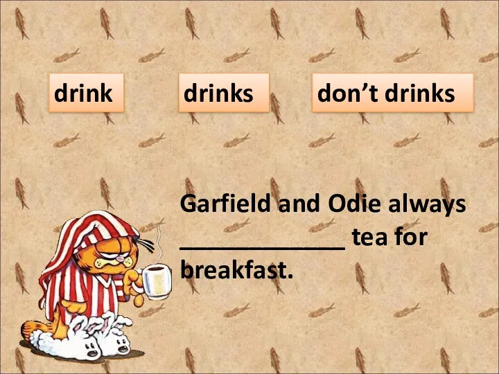 Garfield and Odie always ____________ tea for breakfast. drink drinks don’t drinks
