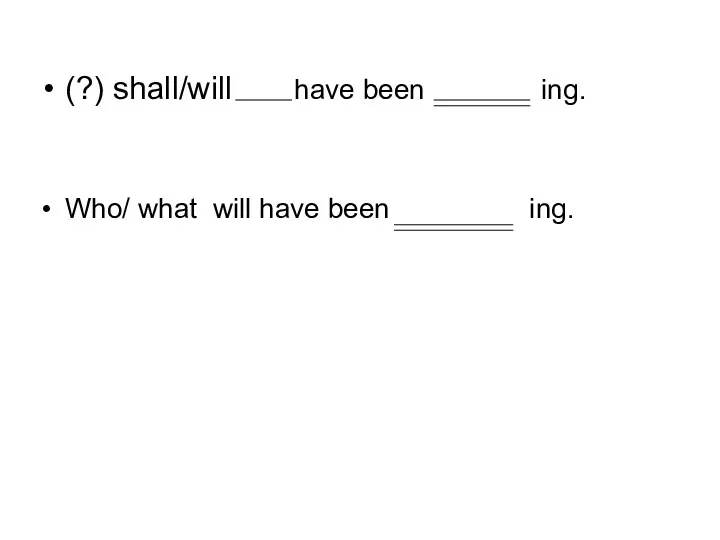 (?) shall/will have been ing. Who/ what will have been ing.