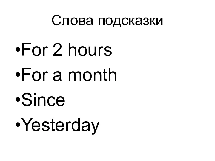 Слова подсказки For 2 hours For a month Since Yesterday