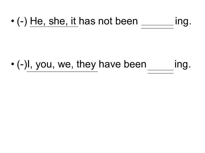 (-) He, she, it has not been ing. (-)I, you, we, they have been ing.