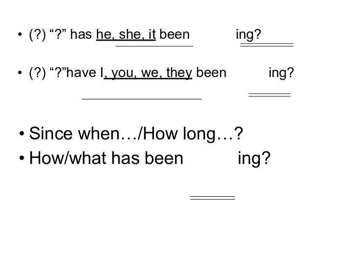 (?) “?” has he, she, it been ing? (?) “?”have