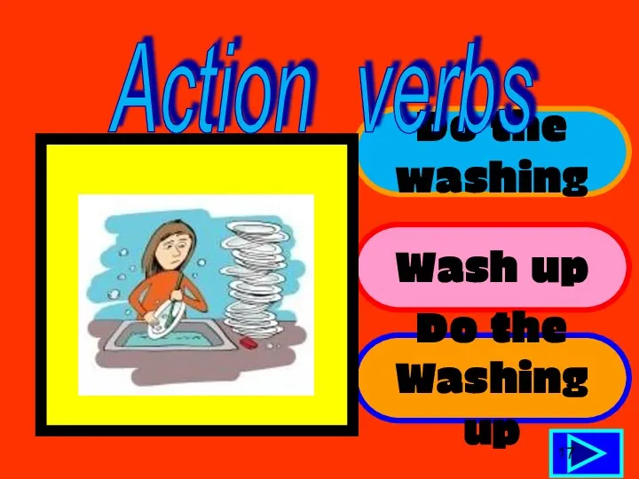 Do the washing Wash up Do the Washing up 17 Action verbs