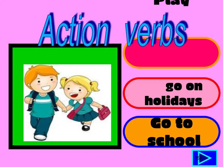 Play sports go on holidays Go to school 19 Action verbs
