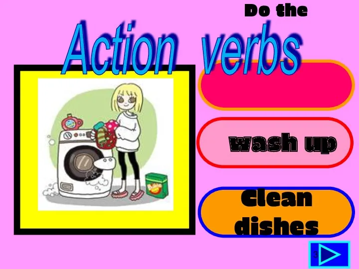 Do the washing wash up Clean dishes 3 Action verbs