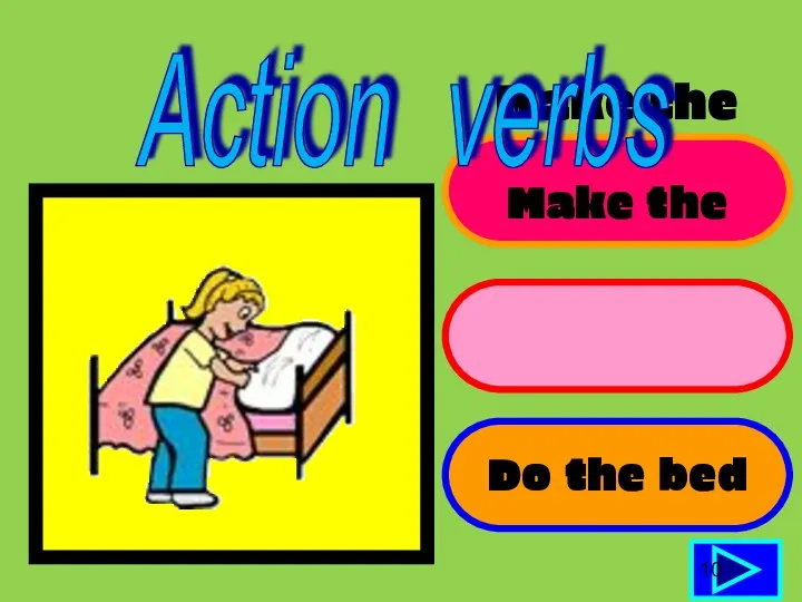 Make the bed Make the sleep Do the bed 10 Action verbs