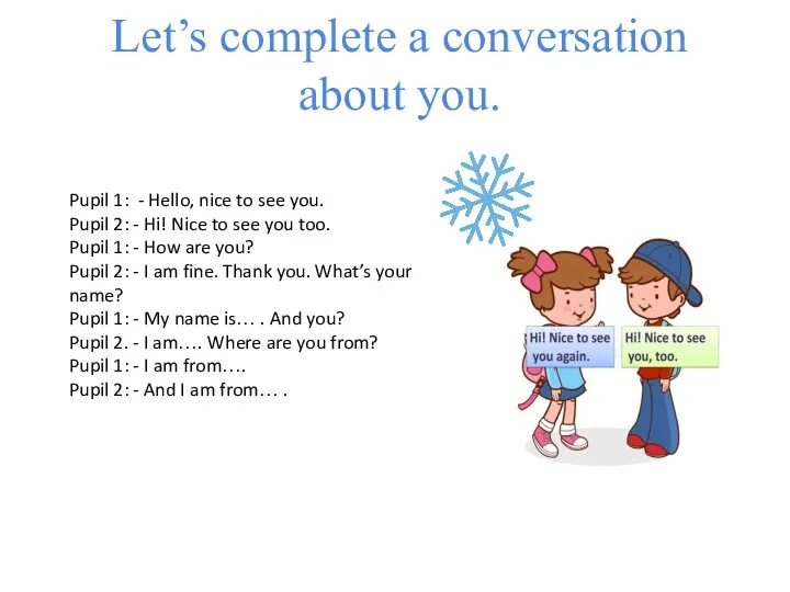 Let’s complete a conversation about you. Pupil 1: - Hello,