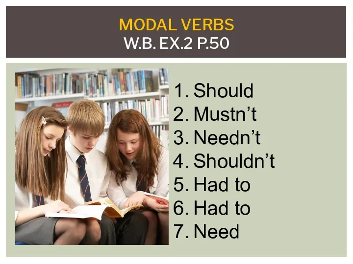 MODAL VERBS W.B. EX.2 P.50 Should Mustn’t Needn’t Shouldn’t Had to Had to Need