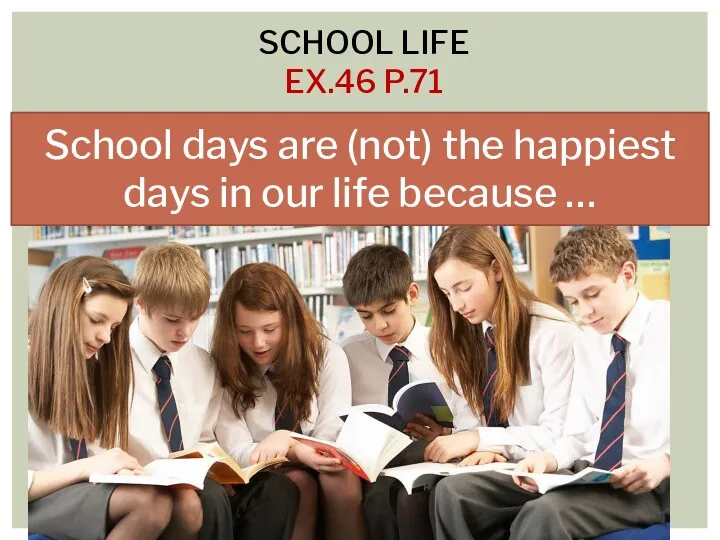 SCHOOL LIFE EX.46 P.71 School days are (not) the happiest days in our life because …