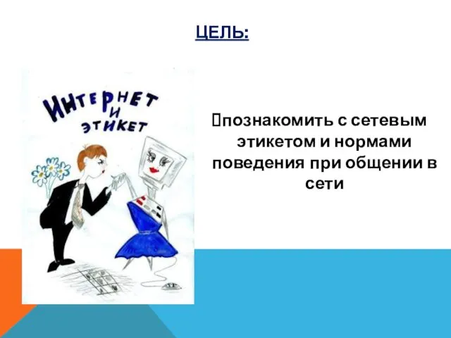 познакомить с сетевым этикетом и нормами поведения при общении в сети ЦЕЛЬ: