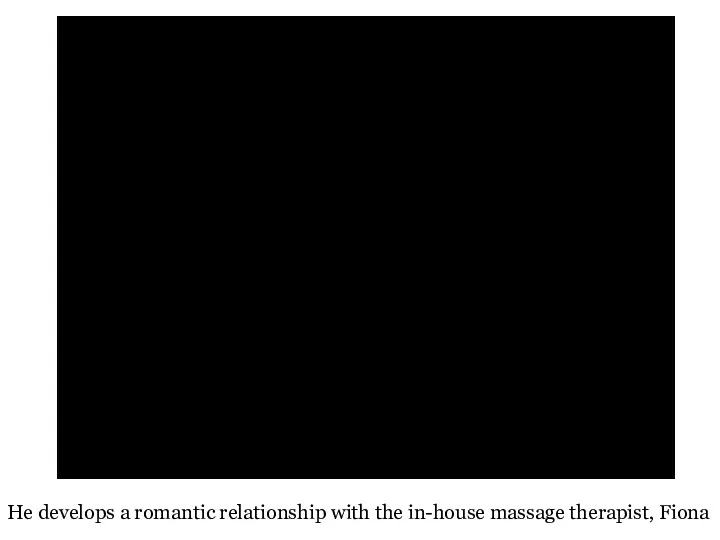 He develops a romantic relationship with the in-house massage therapist, Fiona