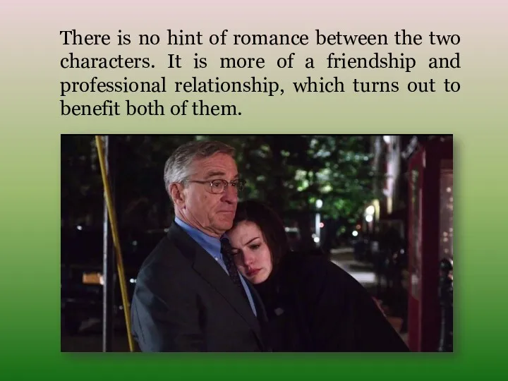 There is no hint of romance between the two characters.