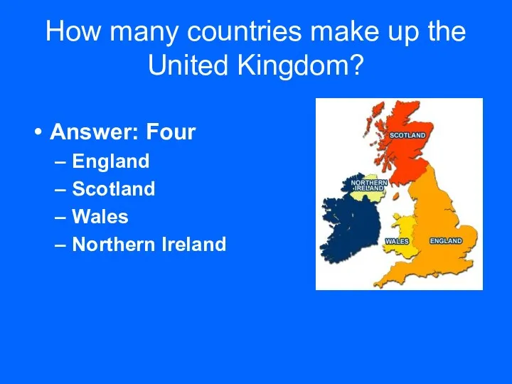 How many countries make up the United Kingdom? Answer: Four England Scotland Wales Northern Ireland