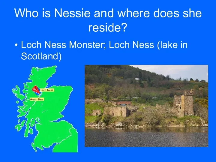 Who is Nessie and where does she reside? Loch Ness Monster; Loch Ness (lake in Scotland)