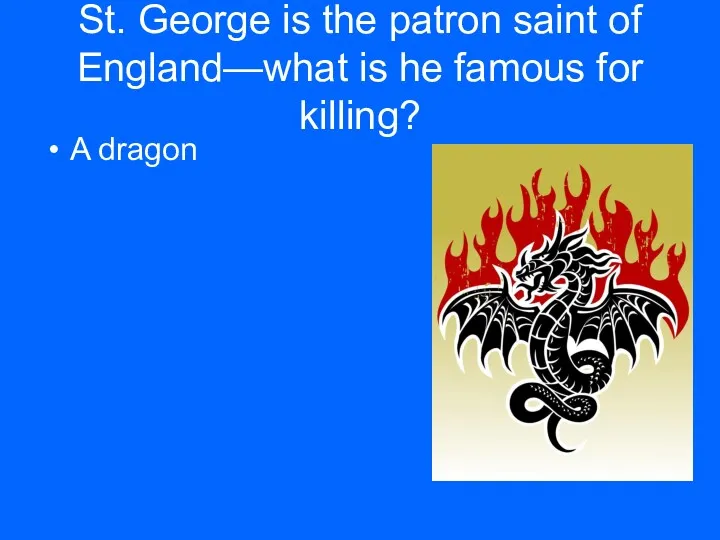 St. George is the patron saint of England—what is he famous for killing? A dragon