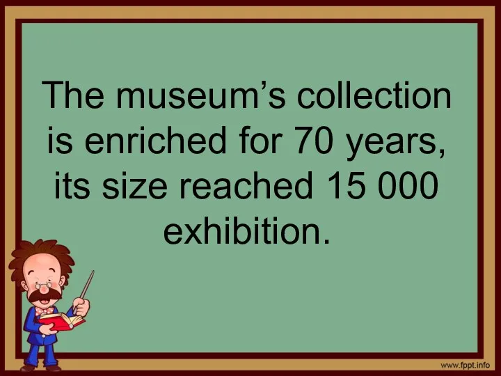 The museum’s collection is enriched for 70 years, its size reached 15 000 exhibition.