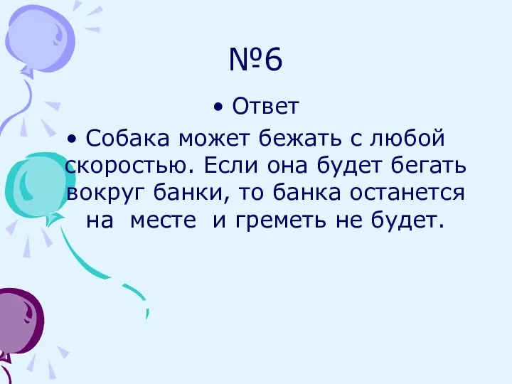 №6 Ответ Собака может бежать с любой скоростью. Если она будет бегать вокруг