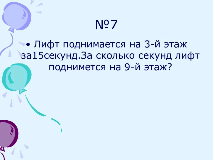 №7 Лифт поднимается на 3-й этаж за15секунд.За сколько секунд лифт поднимется на 9-й этаж?