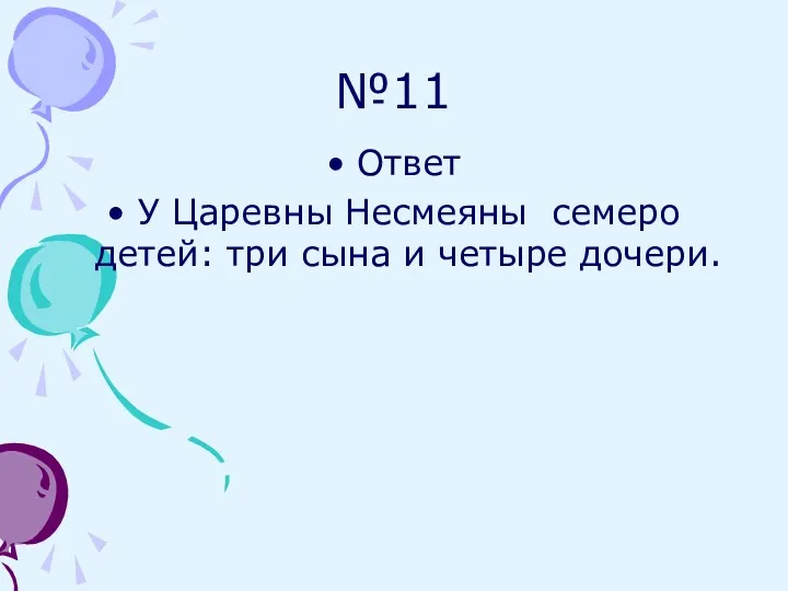 №11 Ответ У Царевны Несмеяны семеро детей: три сына и четыре дочери.