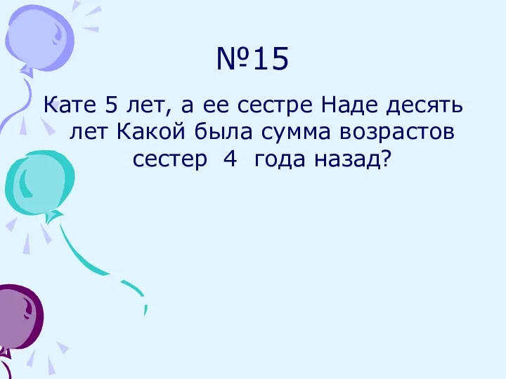 №15 Кате 5 лет, а ее сестре Наде десять лет Какой была сумма