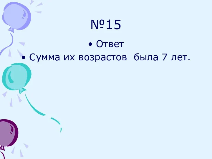 №15 Ответ Сумма их возрастов была 7 лет.