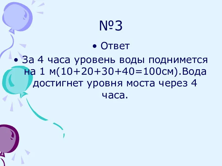 №3 Ответ За 4 часа уровень воды поднимется на 1 м(10+20+30+40=100см).Вода достигнет уровня