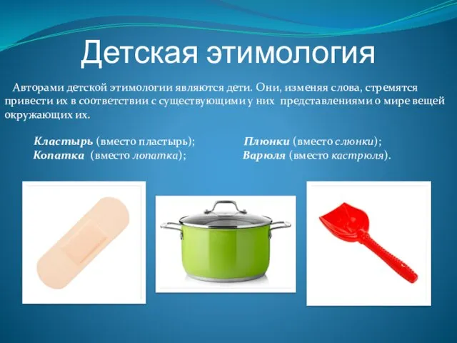 Детская этимология Авторами детской этимологии являются дети. Они, изменяя слова,