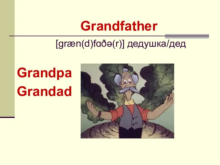 Grandpa Grandad Grandfather [ɡræn(d)fɑðə(r)] дедушка/дед