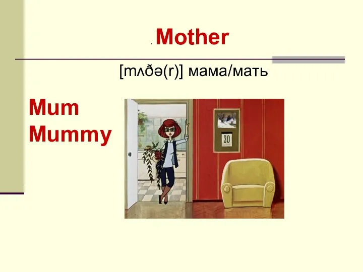 . Mother [mʌðə(r)] мама/мать Mum Mummy