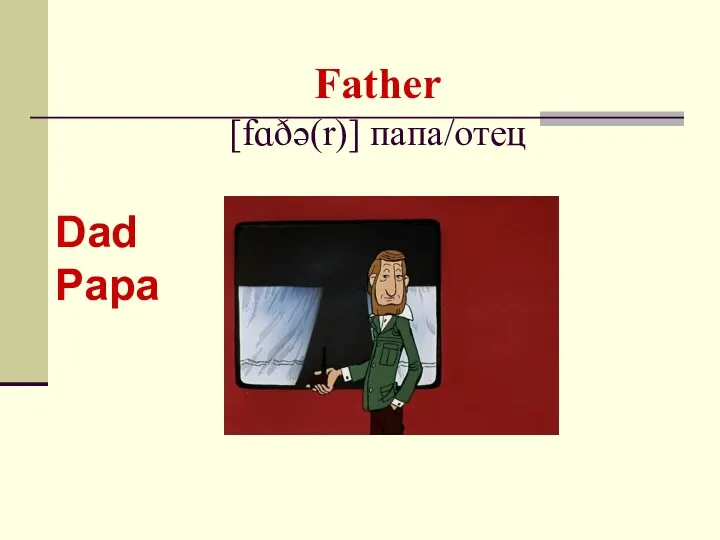 Father [fɑðə(r)] папа/отец Dad Papa