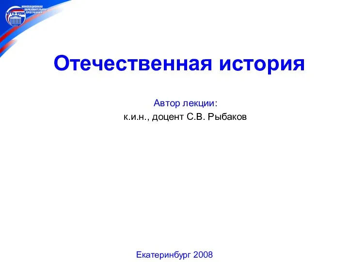 Отечественная история Автор лекции: к.и.н., доцент С.В. Рыбаков Екатеринбург 2008