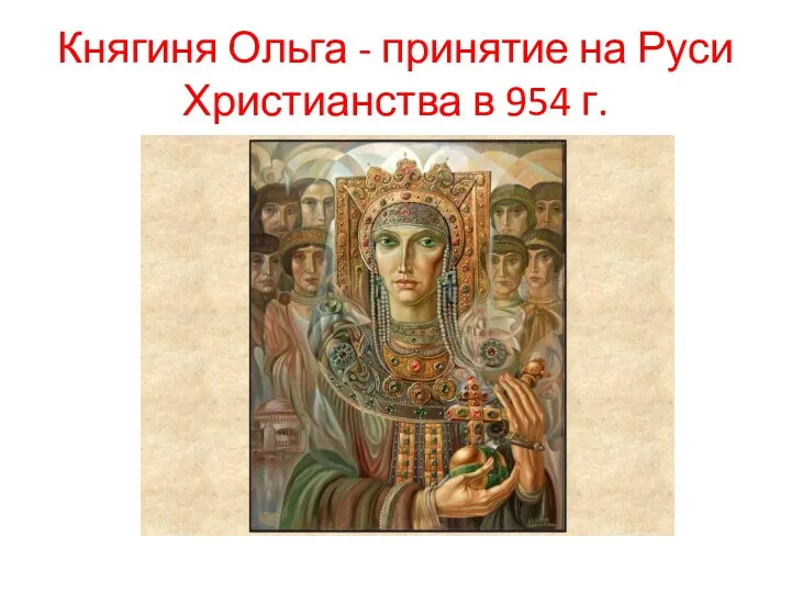 Княгиня Ольга - принятие на Руси Христианства в 954 г.