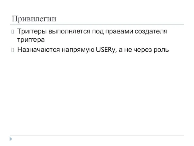 Привилегии Триггеры выполняется под правами создателя триггера Назначаются напрямую USERу, а не через роль