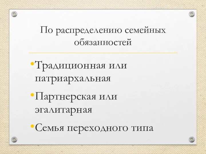 По распределению семейных обязанностей Традиционная или патриархальная Партнерская или эгалитарная Семья переходного типа