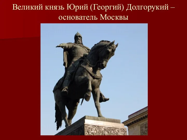Великий князь Юрий (Георгий) Долгорукий – основатель Москвы