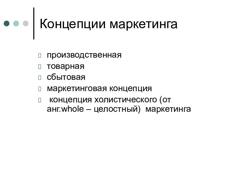 Концепции маркетинга производственная товарная сбытовая маркетинговая концепция концепция холистического (от анг.whole – целостный) маркетинга