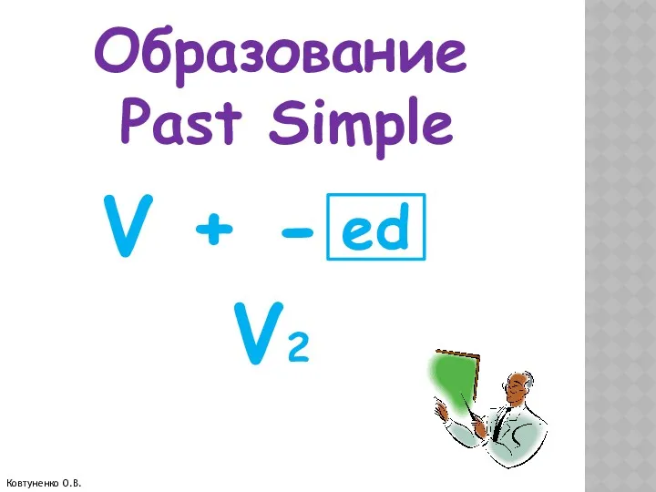 Образование Past Simple V + - V2 ed Ковтуненко О.В.
