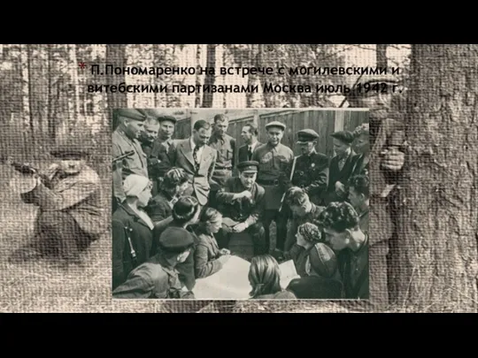 П.Пономаренко на встрече с могилевскими и витебскими партизанами Москва июль 1942 г.