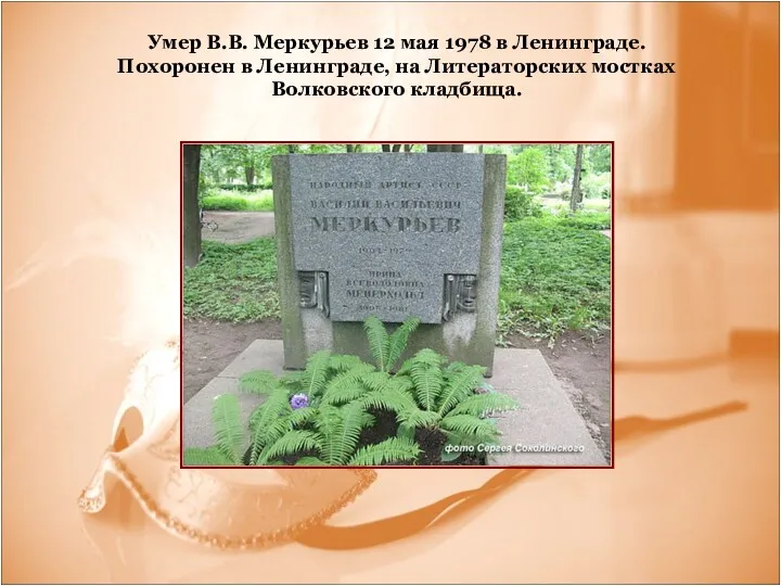 Умер В.В. Меркурьев 12 мая 1978 в Ленинграде. Похоронен в Ленинграде, на Литераторских мостках Волковского кладбища.