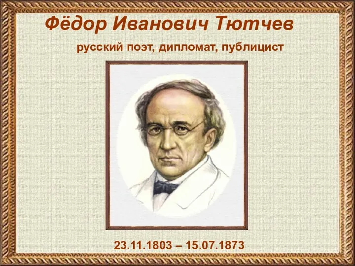 Фёдор Иванович Тютчев 23.11.1803 – 15.07.1873 русский поэт, дипломат, публицист