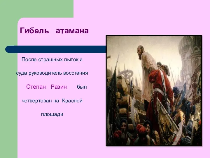 Гибель атамана После страшных пыток и суда руководитель восстания Степан Разин был четвертован на Красной площади