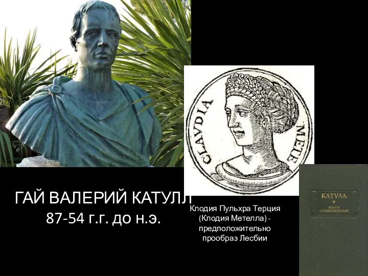 ГАЙ ВАЛЕРИЙ КАТУЛЛ 87-54 г.г. до н.э. Клодия Пульхра Терция (Клодия Метелла) - предположительно прообраз Лесбии