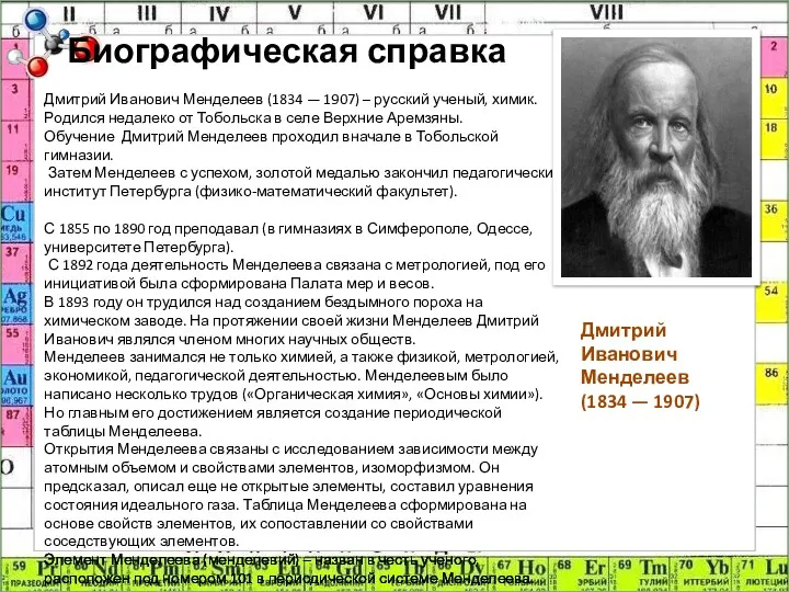 Биографическая справка Дмитрий Иванович Менделеев (1834 — 1907) – русский ученый, химик. Родился