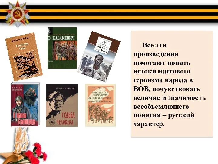 Все эти произведения помогают понять истоки массового героизма народа в ВОВ, почувствовать величие