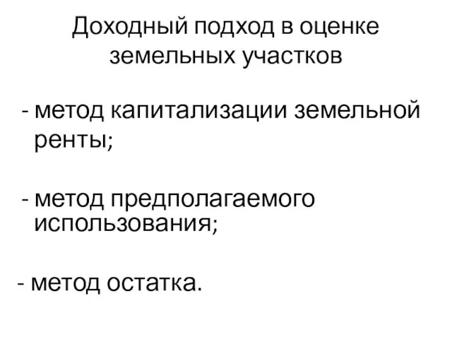 Доходный подход в оценке земельных участков метод капитализации земельной ренты; метод предполагаемого использования; - метод остатка.