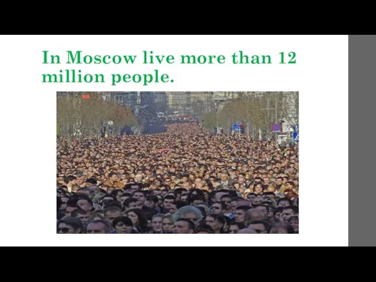 In Moscow live more than 12 million people.
