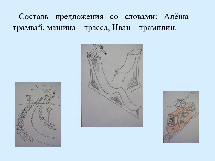 Составь предложения со словами: Алёша – трамвай, машина – трасса, Иван – трамплин.