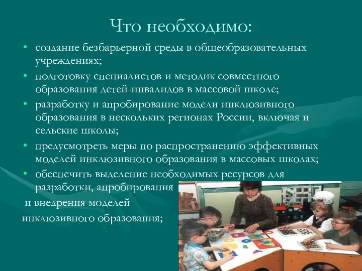 Что необходимо: создание безбарьерной среды в общеобразовательных учреждениях; подготовку специалистов и методик совместного